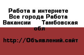 Работа в интернете - Все города Работа » Вакансии   . Тамбовская обл.